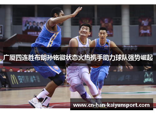 广厦四连胜布朗孙铭徽状态火热携手助力球队强势崛起