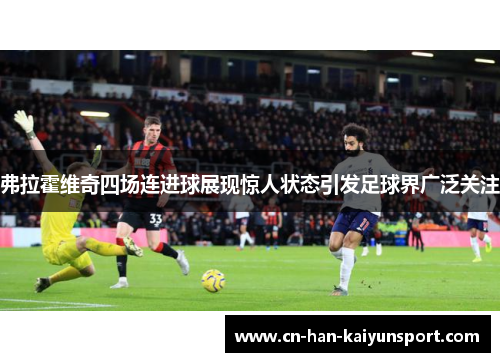 弗拉霍维奇四场连进球展现惊人状态引发足球界广泛关注