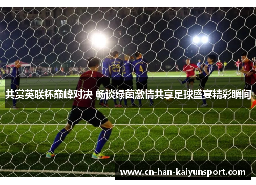 共赏英联杯巅峰对决 畅谈绿茵激情共享足球盛宴精彩瞬间