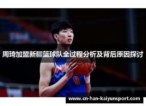 周琦加盟新疆篮球队全过程分析及背后原因探讨 周琦加盟新疆篮球队全过程分析及背后原因探讨