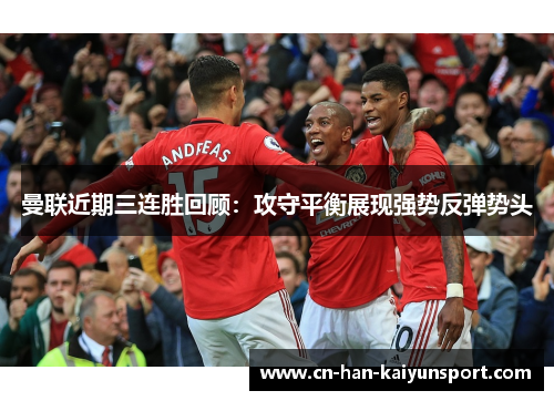 曼联近期三连胜回顾：攻守平衡展现强势反弹势头