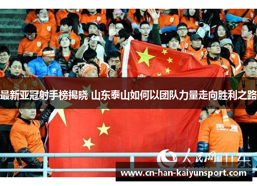最新亚冠射手榜揭晓 山东泰山如何以团队力量走向胜利之路 最新亚冠射手榜揭晓 山东泰山如何以团队力量走向胜利之路