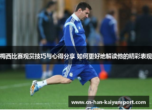 梅西比赛观赏技巧与心得分享 如何更好地解读他的精彩表现