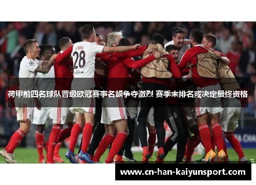 荷甲前四名球队晋级欧冠赛事名额争夺激烈 赛季末排名或决定最终资格