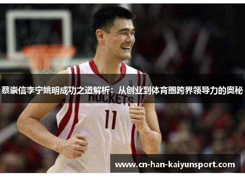 蔡崇信李宁姚明成功之道解析：从创业到体育圈跨界领导力的奥秘