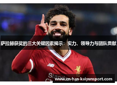 萨拉赫获奖的三大关键因素揭示：实力、领导力与团队贡献