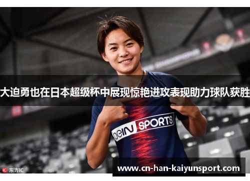 大迫勇也在日本超级杯中展现惊艳进攻表现助力球队获胜 大迫勇也在日本超级杯中展现惊艳进攻表现助力球队获胜