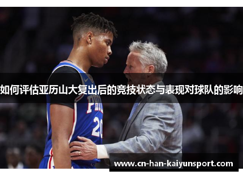如何评估亚历山大复出后的竞技状态与表现对球队的影响