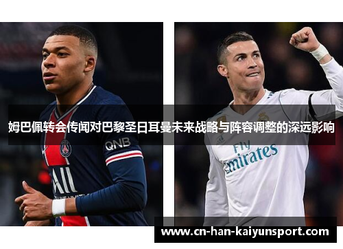 姆巴佩转会传闻对巴黎圣日耳曼未来战略与阵容调整的深远影响