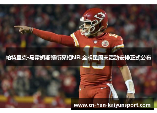 帕特里克·马霍姆斯领衔亮相NFL全明星周末活动安排正式公布