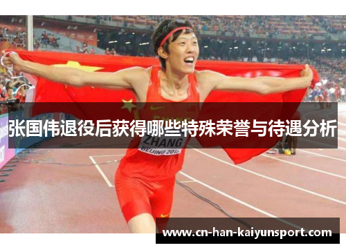 张国伟退役后获得哪些特殊荣誉与待遇分析