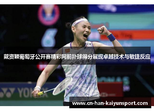 戴资颖葡萄牙公开赛精彩网前扑球得分展现卓越技术与敏捷反应 戴资颖葡萄牙公开赛精彩网前扑球得分展现卓越技术与敏捷反应