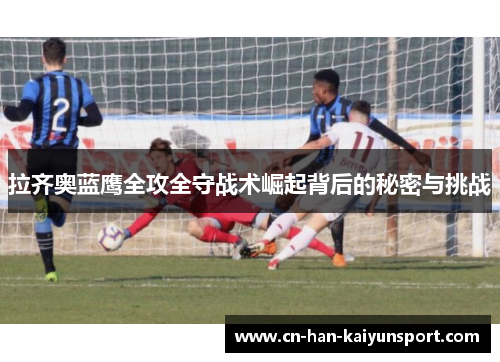 拉齐奥蓝鹰全攻全守战术崛起背后的秘密与挑战 拉齐奥蓝鹰全攻全守战术崛起背后的秘密与挑战