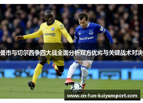 曼市与切尔西争四大战全面分析双方优劣与关键战术对决