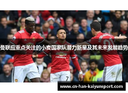 曼联应重点关注的小麦国家队潜力新星及其未来发展趋势