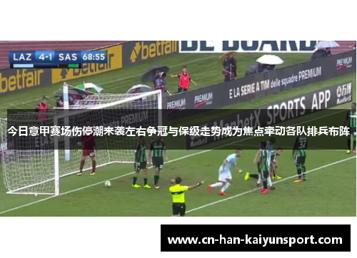 今日意甲赛场伤停潮来袭左右争冠与保级走势成为焦点牵动各队排兵布阵