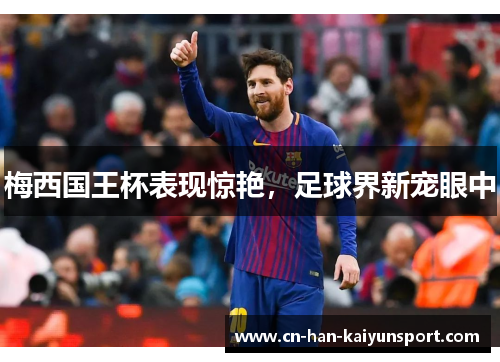 梅西国王杯表现惊艳，足球界新宠眼中