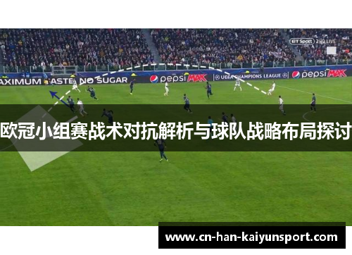 欧冠小组赛战术对抗解析与球队战略布局探讨