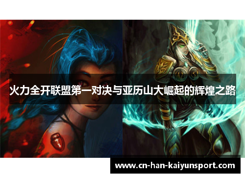 火力全开联盟第一对决与亚历山大崛起的辉煌之路 火力全开联盟第一对决与亚历山大崛起的辉煌之路