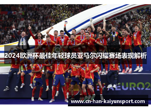 2024欧洲杯最佳年轻球员亚马尔闪耀赛场表现解析