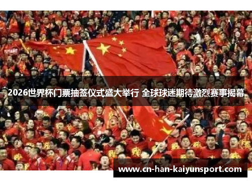 2026世界杯门票抽签仪式盛大举行 全球球迷期待激烈赛事揭幕 2026世界杯门票抽签仪式盛大举行 全球球迷期待激烈赛事揭幕