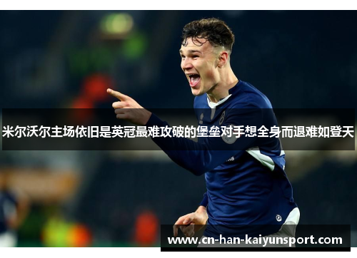 米尔沃尔主场依旧是英冠最难攻破的堡垒对手想全身而退难如登天 米尔沃尔主场依旧是英冠最难攻破的堡垒对手想全身而退难如登天