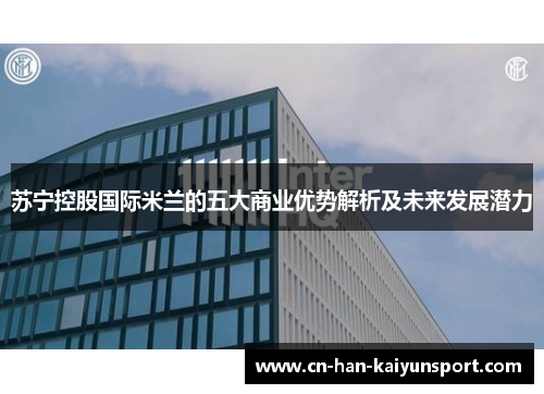 苏宁控股国际米兰的五大商业优势解析及未来发展潜力 苏宁控股国际米兰的五大商业优势解析及未来发展潜力