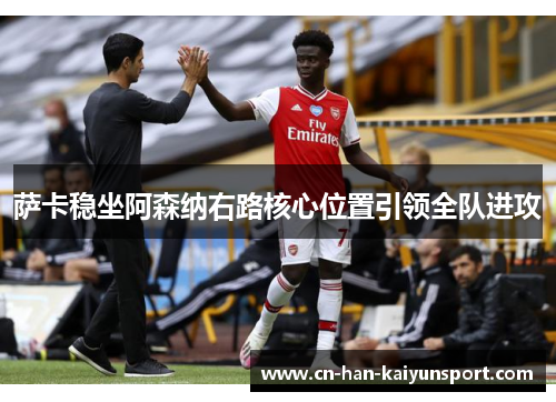 萨卡稳坐阿森纳右路核心位置引领全队进攻 萨卡稳坐阿森纳右路核心位置引领全队进攻