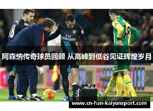 阿森纳传奇球员回顾 从高峰到低谷见证辉煌岁月 阿森纳传奇球员回顾 从高峰到低谷见证辉煌岁月
