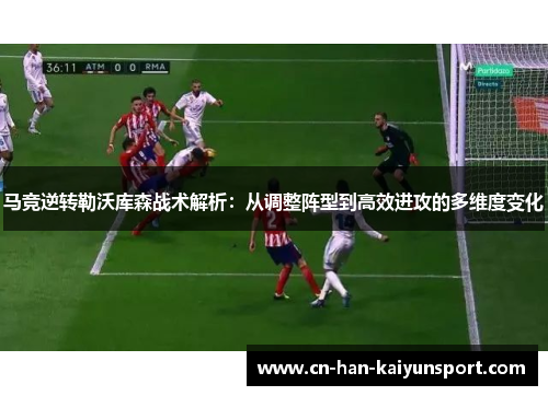 马竞逆转勒沃库森战术解析：从调整阵型到高效进攻的多维度变化